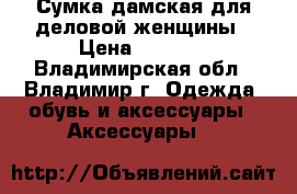 Сумка дамская для деловой женщины › Цена ­ 5 000 - Владимирская обл., Владимир г. Одежда, обувь и аксессуары » Аксессуары   